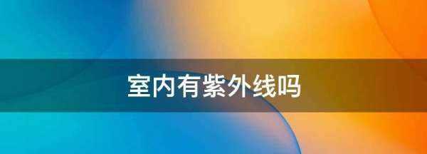 室內(nèi)有紫外線,陽(yáng)光沒(méi)有直射到室內(nèi)室內(nèi)還有紫外線輻射嗎圖4