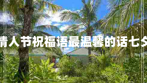 情人節(jié)祝福語最溫馨的話七夕 情人節(jié)祝福語最溫馨的話七夕