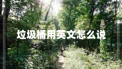 垃圾桶用英文怎么說