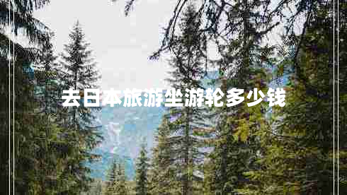 去日本旅游坐游輪多少錢 去日本旅游坐游輪多少錢
