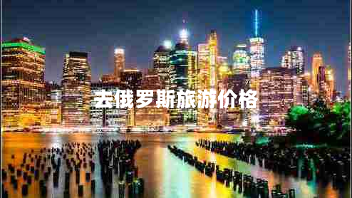 去俄羅斯旅游價(jià)格 去俄羅斯旅游價(jià)格