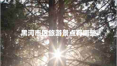 黑河市區(qū)旅游景點有哪些