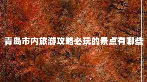 青島市內(nèi)旅游攻略必玩的景點(diǎn)有哪些