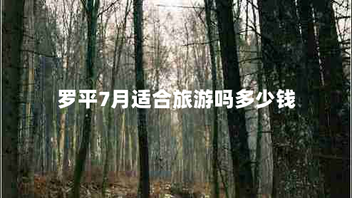 羅平7月適合旅游嗎多少錢(qián)