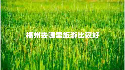 福州去哪里旅游比較好 福州去哪里旅游比較好