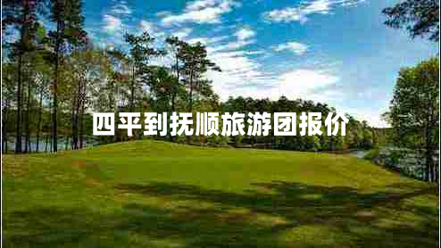 四平到撫順旅游團(tuán)報(bào)價(jià)