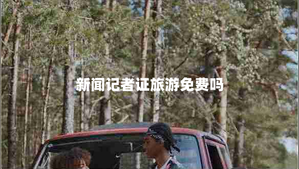 新聞記者證旅游免費(fèi)嗎