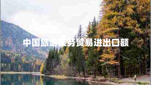 中國旅游服務(wù)貿(mào)易進出口額