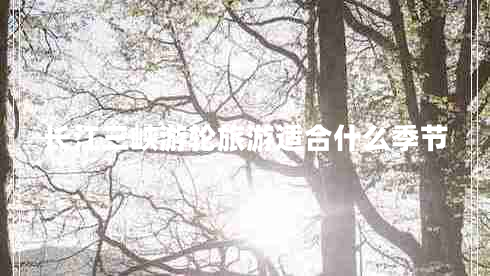 長(zhǎng)江三峽游輪旅游適合什么季節(jié)