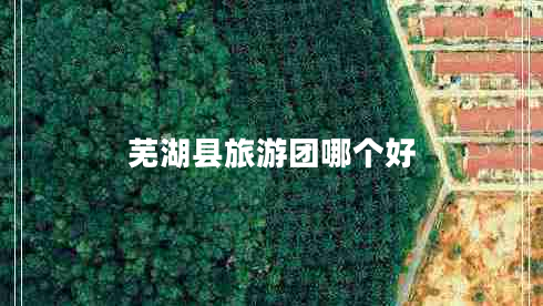 蕪湖縣旅游團(tuán)哪個好