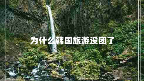 為什么韓國(guó)旅游沒(méi)團(tuán)了
