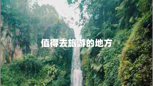 值得去旅游的地方 值得去旅游的地方
