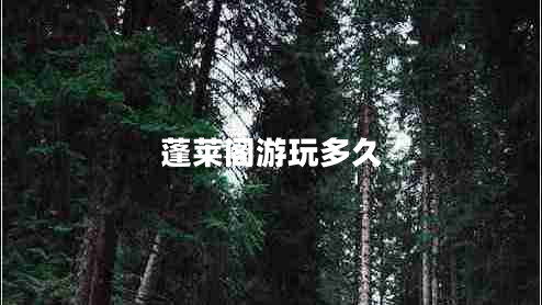 蓬萊閣游玩多久 蓬萊閣游玩多久