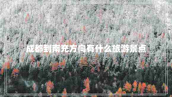 成都到南充方向有什么旅游景點