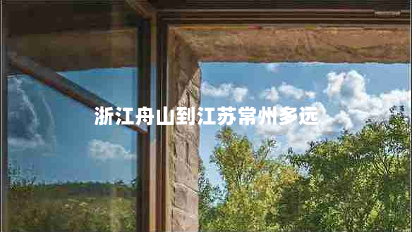 浙江舟山到江蘇常州多遠(yuǎn)