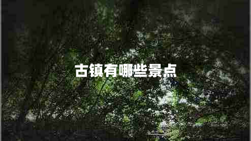 古鎮(zhèn)有哪些景點