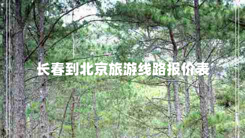 長春到北京旅游線路報(bào)價(jià)表