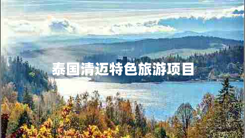 泰國(guó)清邁特色旅游項(xiàng)目