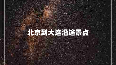 北京到大連沿途景點(diǎn) 北京到大連沿途景點(diǎn)