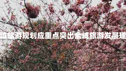 全域旅游規(guī)劃應(yīng)重點(diǎn)突出全域旅游發(fā)展理念