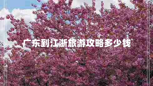 廣東到江浙旅游攻略多少錢