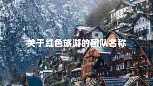 關(guān)于紅色旅游的團(tuán)隊(duì)名稱