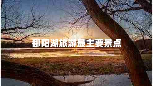 鄱陽湖旅游最主要景點