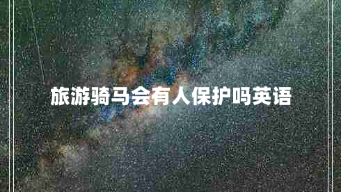 旅游騎馬會(huì)有人保護(hù)嗎英語