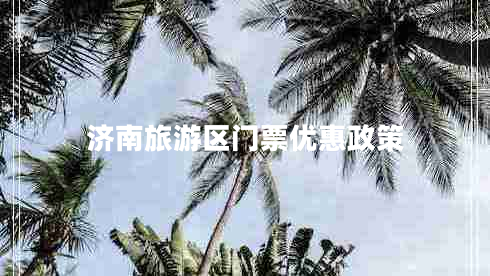 濟(jì)南旅游區(qū)門票優(yōu)惠政策