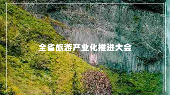 全省旅游產(chǎn)業(yè)化推進(jìn)大會(huì)