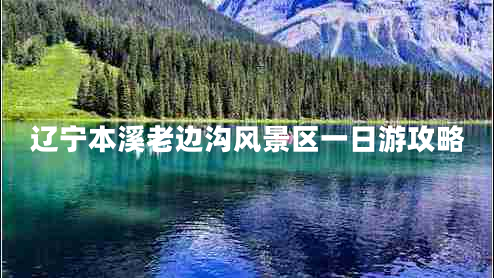 遼寧本溪老邊溝風景區(qū)一日游攻略