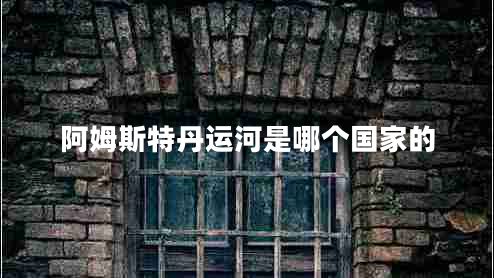 阿姆斯特丹運(yùn)河是哪個國家的