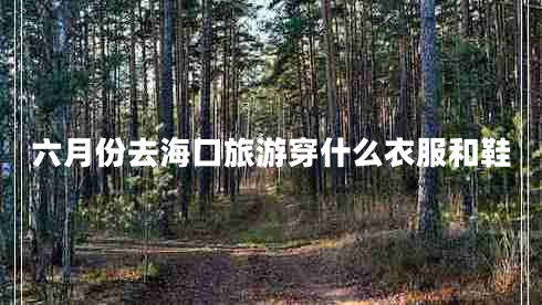 六月份去?？诼糜未┦裁匆路托? title=