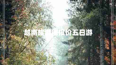 越南旅游團(tuán)報價五日游