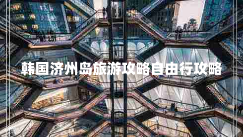韓國濟(jì)州島旅游攻略自由行攻略