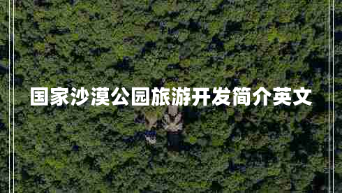 國(guó)家沙漠公園旅游開(kāi)發(fā)簡(jiǎn)介英文