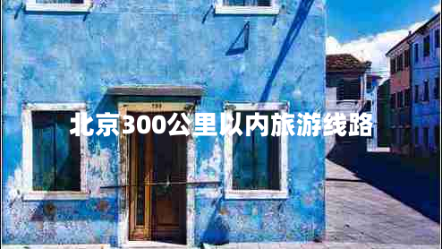 北京300公里以?xún)?nèi)旅游線路