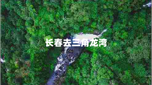 長(zhǎng)春去三角龍灣
