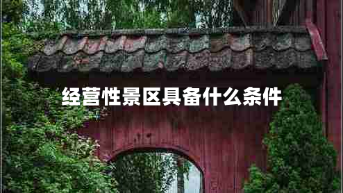 經(jīng)營(yíng)性景區(qū)具備什么條件