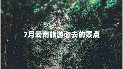7月云南旅游必去的景點
