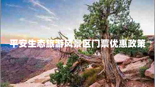 平安生態(tài)旅游風景區(qū)門票優(yōu)惠政策