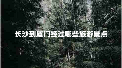 長沙到廈門經(jīng)過哪些旅游景點