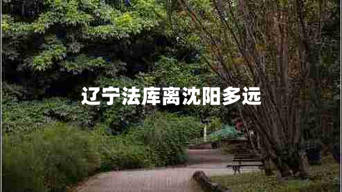 遼寧法庫離沈陽多遠