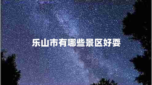 樂山市有哪些景區(qū)好耍