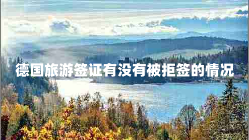 德國(guó)旅游簽證有沒(méi)有被拒簽的情況