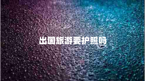 出國旅游要護(hù)照嗎