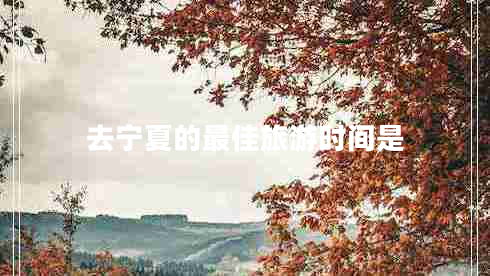 去寧夏的最佳旅游時間是