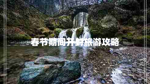 春節(jié)期間開(kāi)封旅游攻略