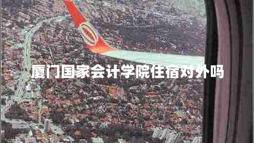 廈門(mén)國(guó)家會(huì)計(jì)學(xué)院住宿對(duì)外嗎