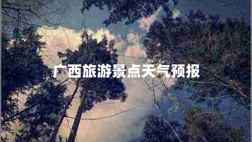 廣西旅游景點(diǎn)天氣預(yù)報(bào)